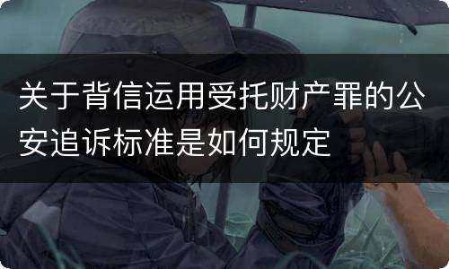 关于背信运用受托财产罪的公安追诉标准是如何规定