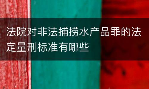 法院对非法捕捞水产品罪的法定量刑标准有哪些