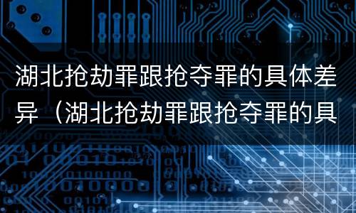 湖北抢劫罪跟抢夺罪的具体差异（湖北抢劫罪跟抢夺罪的具体差异有哪些）