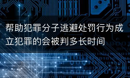 帮助犯罪分子逃避处罚行为成立犯罪的会被判多长时间