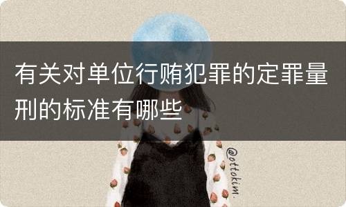 有关对单位行贿犯罪的定罪量刑的标准有哪些