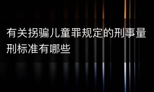 有关拐骗儿童罪规定的刑事量刑标准有哪些