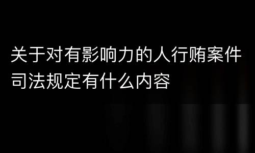 关于对有影响力的人行贿案件司法规定有什么内容