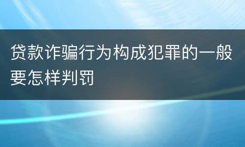 贷款诈骗行为构成犯罪的一般要怎样判罚