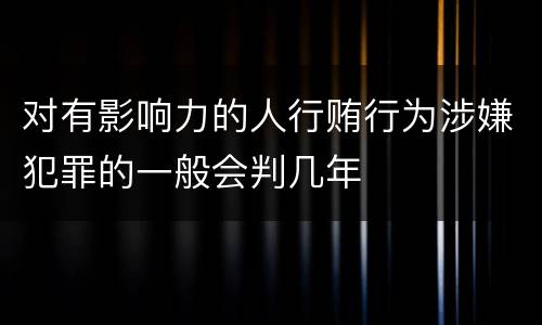 对有影响力的人行贿行为涉嫌犯罪的一般会判几年