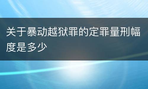 关于暴动越狱罪的定罪量刑幅度是多少