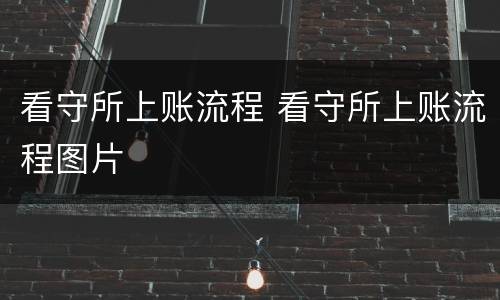 看守所上账流程 看守所上账流程图片