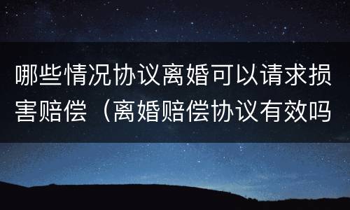 哪些情况协议离婚可以请求损害赔偿（离婚赔偿协议有效吗）