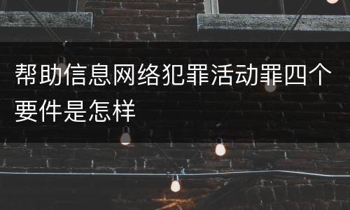 帮助信息网络犯罪活动罪四个要件是怎样
