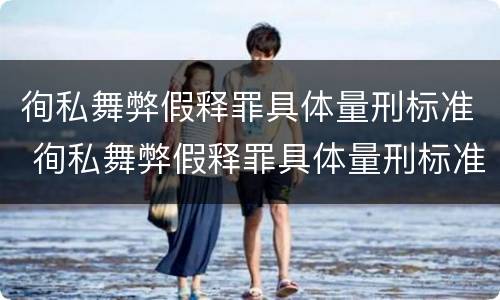 徇私舞弊假释罪具体量刑标准 徇私舞弊假释罪具体量刑标准