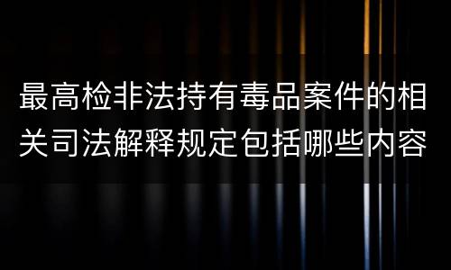 最高检非法持有毒品案件的相关司法解释规定包括哪些内容