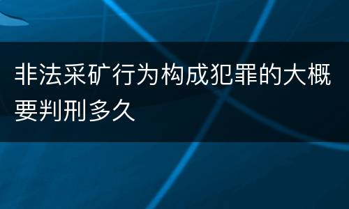 非法采矿行为构成犯罪的大概要判刑多久