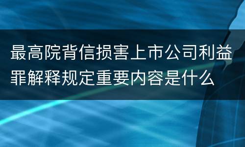 最高院背信损害上市公司利益罪解释规定重要内容是什么