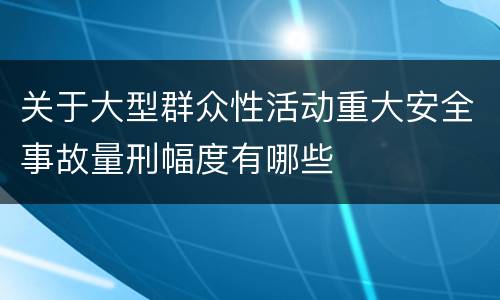 关于大型群众性活动重大安全事故量刑幅度有哪些