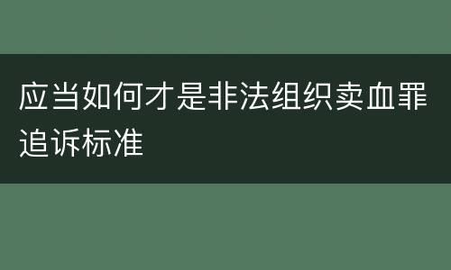 应当如何才是非法组织卖血罪追诉标准
