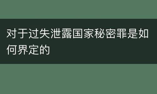 对于过失泄露国家秘密罪是如何界定的