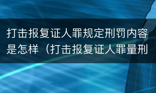 打击报复证人罪规定刑罚内容是怎样（打击报复证人罪量刑）