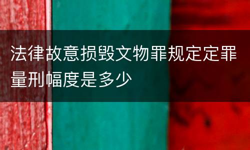 法律故意损毁文物罪规定定罪量刑幅度是多少