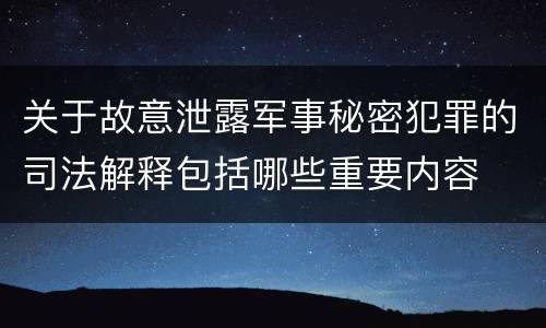 关于故意泄露军事秘密犯罪的司法解释包括哪些重要内容