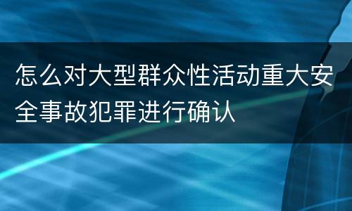 怎么对大型群众性活动重大安全事故犯罪进行确认