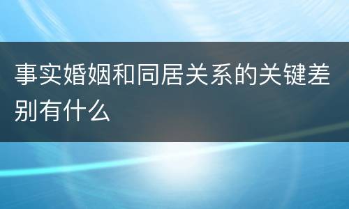 事实婚姻和同居关系的关键差别有什么