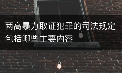 两高暴力取证犯罪的司法规定包括哪些主要内容