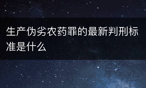 生产伪劣农药罪的最新判刑标准是什么