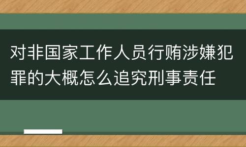 对非国家工作人员行贿涉嫌犯罪的大概怎么追究刑事责任