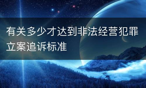 有关多少才达到非法经营犯罪立案追诉标准