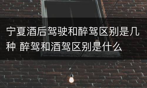 宁夏酒后驾驶和醉驾区别是几种 醉驾和酒驾区别是什么