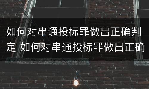 如何对串通投标罪做出正确判定 如何对串通投标罪做出正确判定标准