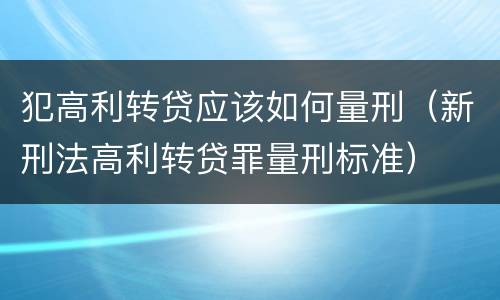 犯高利转贷应该如何量刑（新刑法高利转贷罪量刑标准）