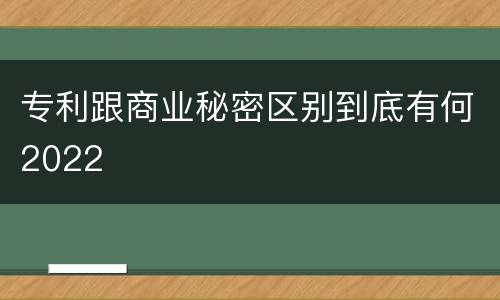 专利跟商业秘密区别到底有何2022