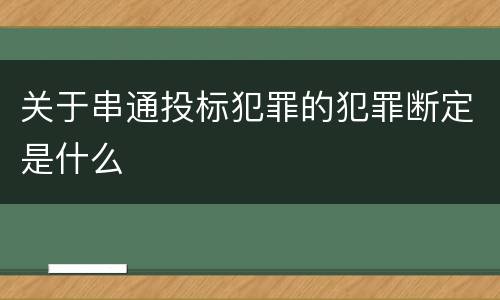 关于串通投标犯罪的犯罪断定是什么