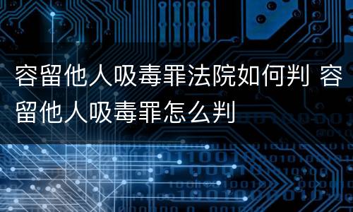 容留他人吸毒罪法院如何判 容留他人吸毒罪怎么判