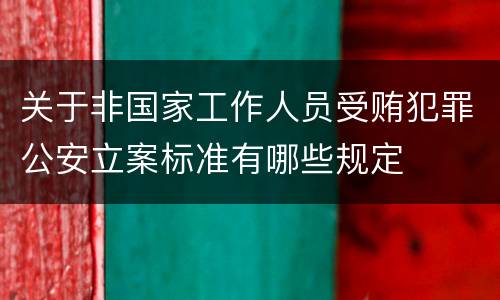 关于非国家工作人员受贿犯罪公安立案标准有哪些规定
