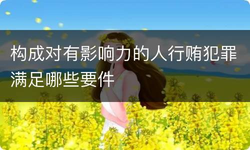 构成对有影响力的人行贿犯罪满足哪些要件