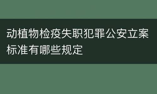 动植物检疫失职犯罪公安立案标准有哪些规定