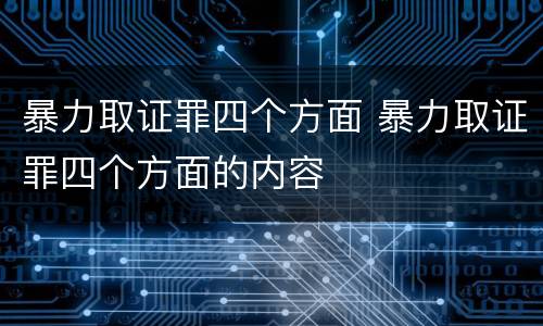 暴力取证罪四个方面 暴力取证罪四个方面的内容