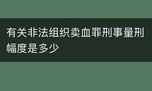 有关非法组织卖血罪刑事量刑幅度是多少