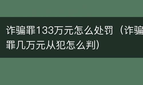 诈骗罪133万元怎么处罚(诈骗罪几万元从犯怎么判)