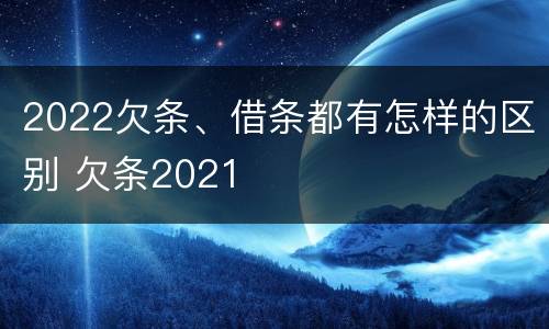 2022欠条、借条都有怎样的区别 欠条2021