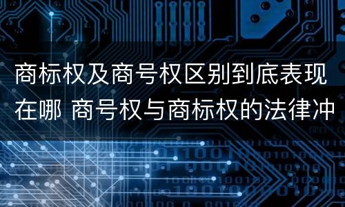 商标权及商号权区别到底表现在哪 商号权与商标权的法律冲突与解决