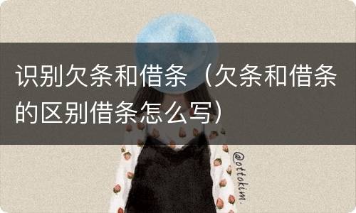 识别欠条和借条（欠条和借条的区别借条怎么写）