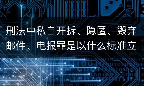 刑法中私自开拆、隐匿、毁弃邮件、电报罪是以什么标准立案的