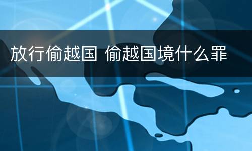 放行偷越国 偷越国境什么罪
