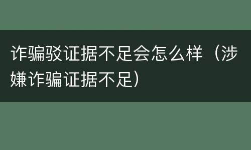 诈骗驳证据不足会怎么样（涉嫌诈骗证据不足）