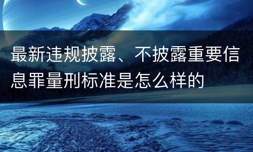 最新违规披露、不披露重要信息罪量刑标准是怎么样的