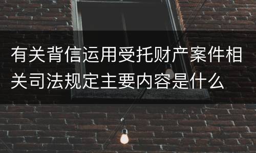 有关背信运用受托财产案件相关司法规定主要内容是什么