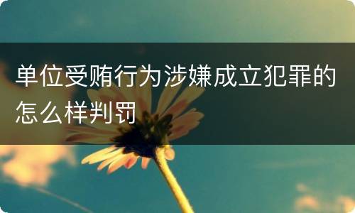 单位受贿行为涉嫌成立犯罪的怎么样判罚